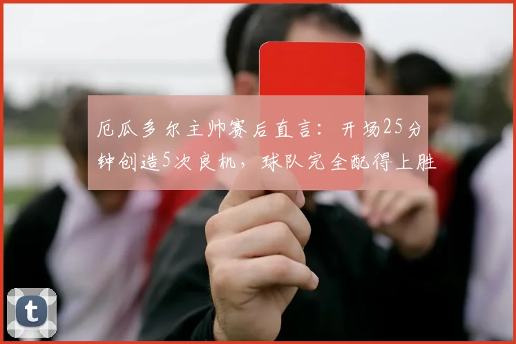 厄瓜多尔主帅赛后直言：开场25分钟创造5次良机，球队完全配得上胜利，2026世预赛憾平阿根廷