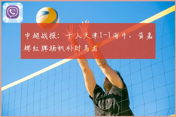 中超战报：十人天津1-1海牛，黄嘉辉红牌杨帆补时乌龙