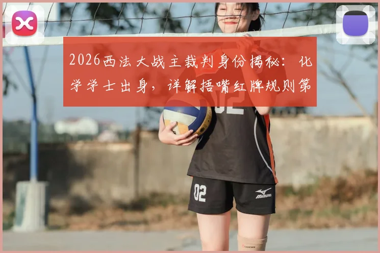 2026西法大战主裁判身份揭秘：化学学士出身，详解捂嘴红牌规则第一人执法内幕与争议点