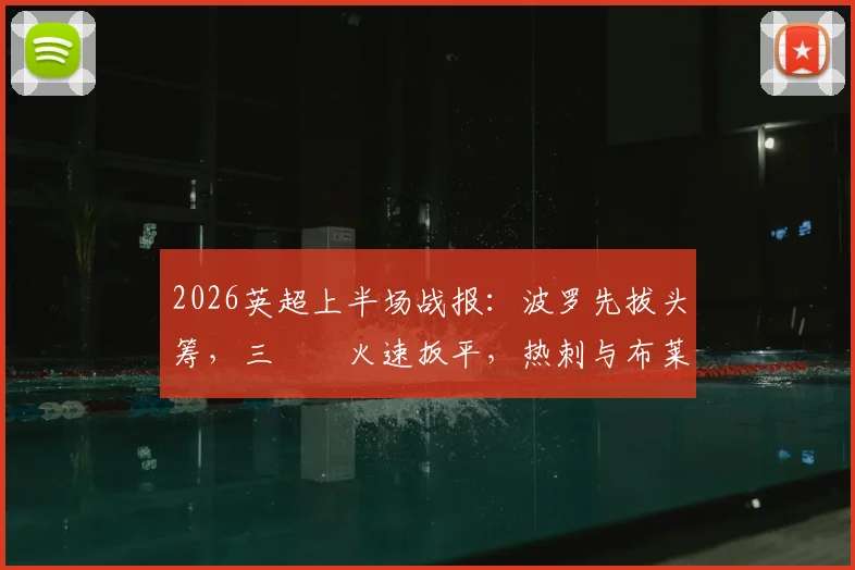2026英超上半场战报：波罗先拔头筹，三笘薫火速扳平，热刺与布莱顿1-1进入中场更衣室