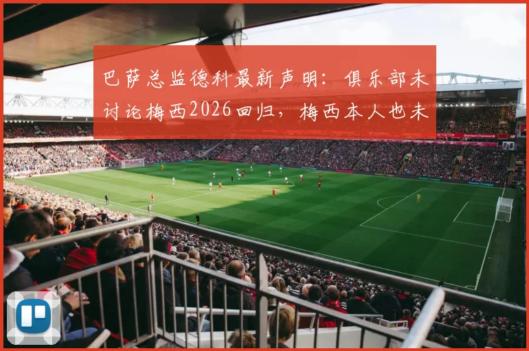 巴萨总监德科最新声明：俱乐部未讨论梅西2026回归，梅西本人也未曾表态想回来