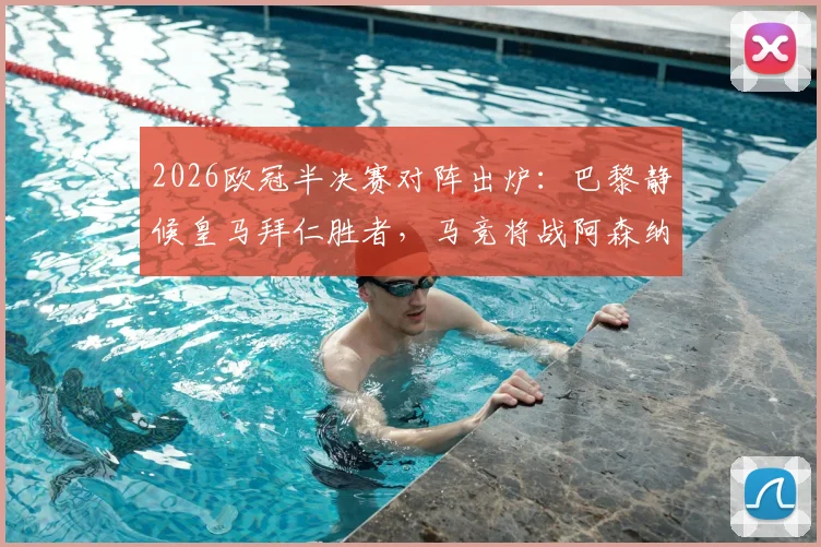 2026欧冠半决赛对阵出炉:巴黎静候皇马拜仁胜者,马竞将战阿森纳与葡萄牙体育间的赢家