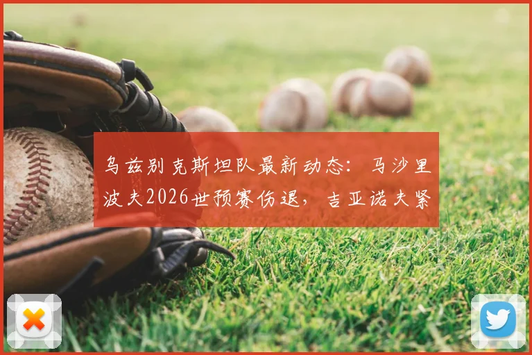 乌兹别克斯坦队最新动态:马沙里波夫2026世预赛伤退,吉亚诺夫紧急入替,解析亚洲杯预选赛前景