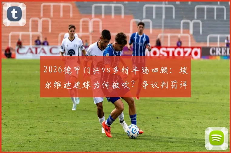 2026德甲门兴vs多特半场回顾：埃尔维迪进球为何被吹？争议判罚详解与0-0比分战术分析