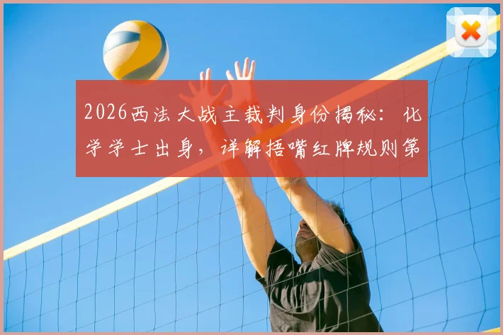 2026西法大战主裁判身份揭秘：化学学士出身，详解捂嘴红牌规则第一人执法内幕与争议点