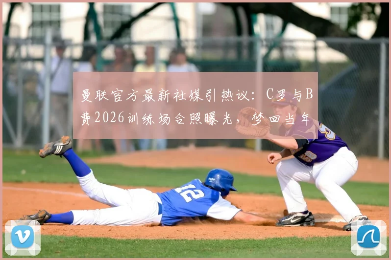 曼联官方最新社媒引热议：C罗与B费2026训练场合照曝光，梦回当年组合再现？附两人合作数据及关系解读