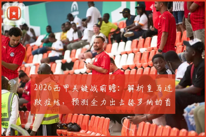 2026西甲关键战前瞻:解析皇马连败症结,预测全力出击赫罗纳的首发阵容与战术