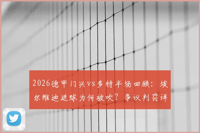 2026德甲门兴vs多特半场回顾：埃尔维迪进球为何被吹？争议判罚详解与0-0比分战术分析