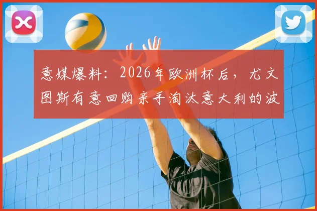 意媒爆料：2026年欧洲杯后，尤文图斯有意回购亲手淘汰意大利的波黑中卫，国际米兰也在关注竞争