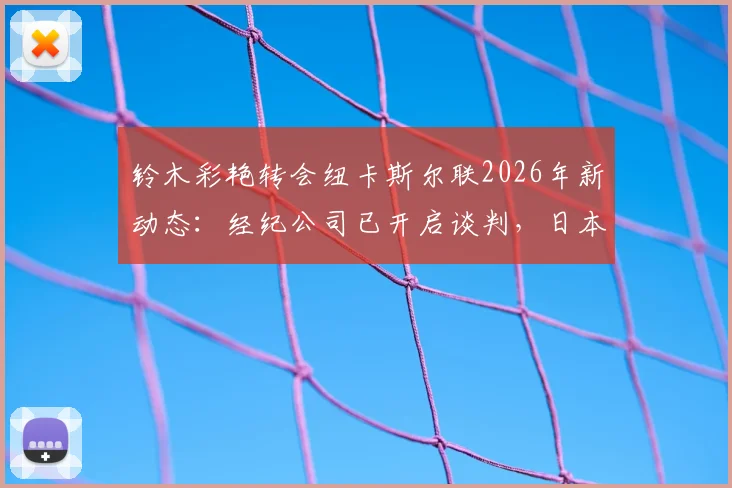 铃木彩艳转会纽卡斯尔联2026年新动态：经纪公司已开启谈判，日本门将登陆英超前景分析