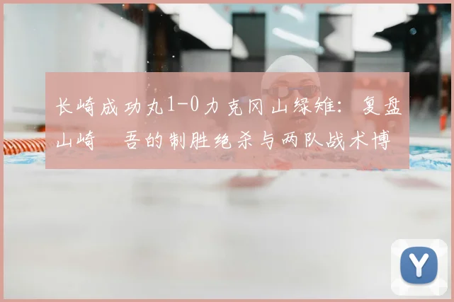 长崎成功丸1-0力克冈山绿雉：复盘山崎淩吾的制胜绝杀与两队战术博弈