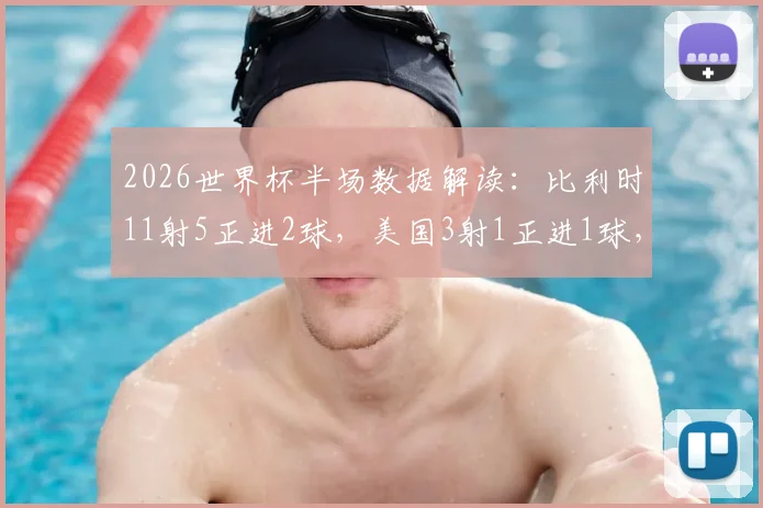 2026世界杯半场数据解读：比利时11射5正进2球，美国3射1正进1球，效率对比谁更高？