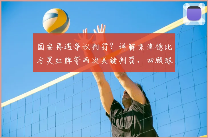 国安再遇争议判罚？详解京津德比方昊红牌等两次关键判罚，回顾球队申诉历史与影响