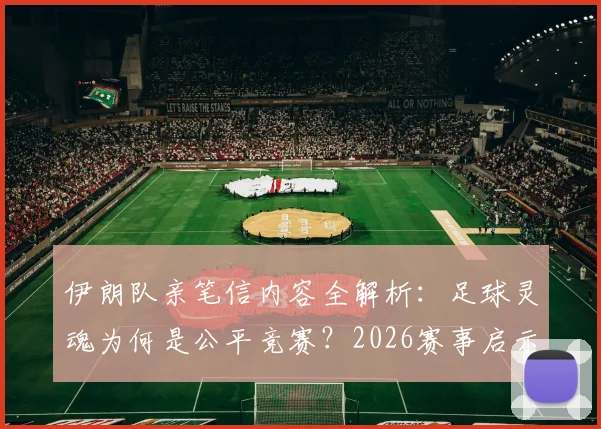 伊朗队亲笔信内容全解析：足球灵魂为何是公平竞赛？2026赛事启示与真实案例深度探讨