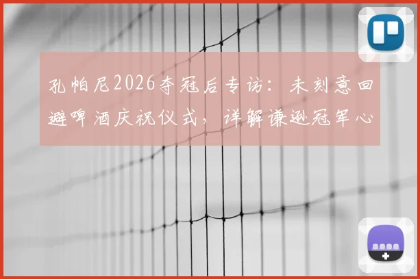 孔帕尼2026夺冠后专访：未刻意回避啤酒庆祝仪式，详解谦逊冠军心态与赛后真实感受